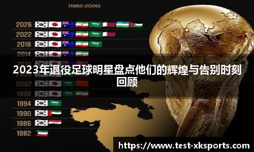 2023年退役足球明星盘点他们的辉煌与告别时刻回顾